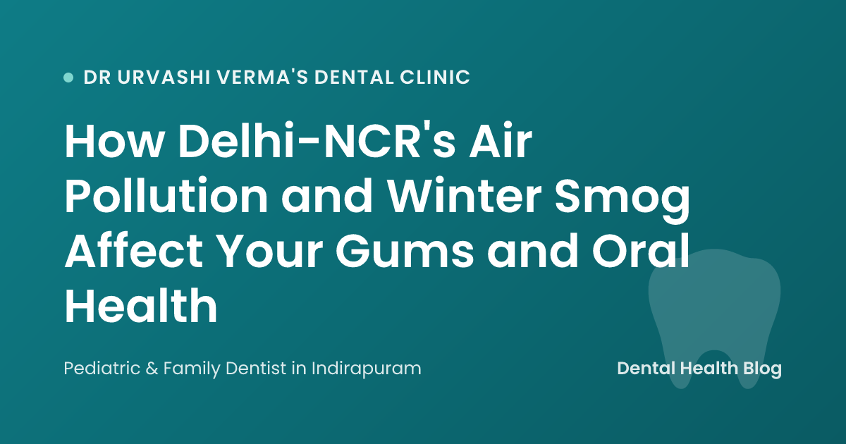 How Delhi-NCR's Air Pollution and Winter Smog Affect Your Gums and Oral Health