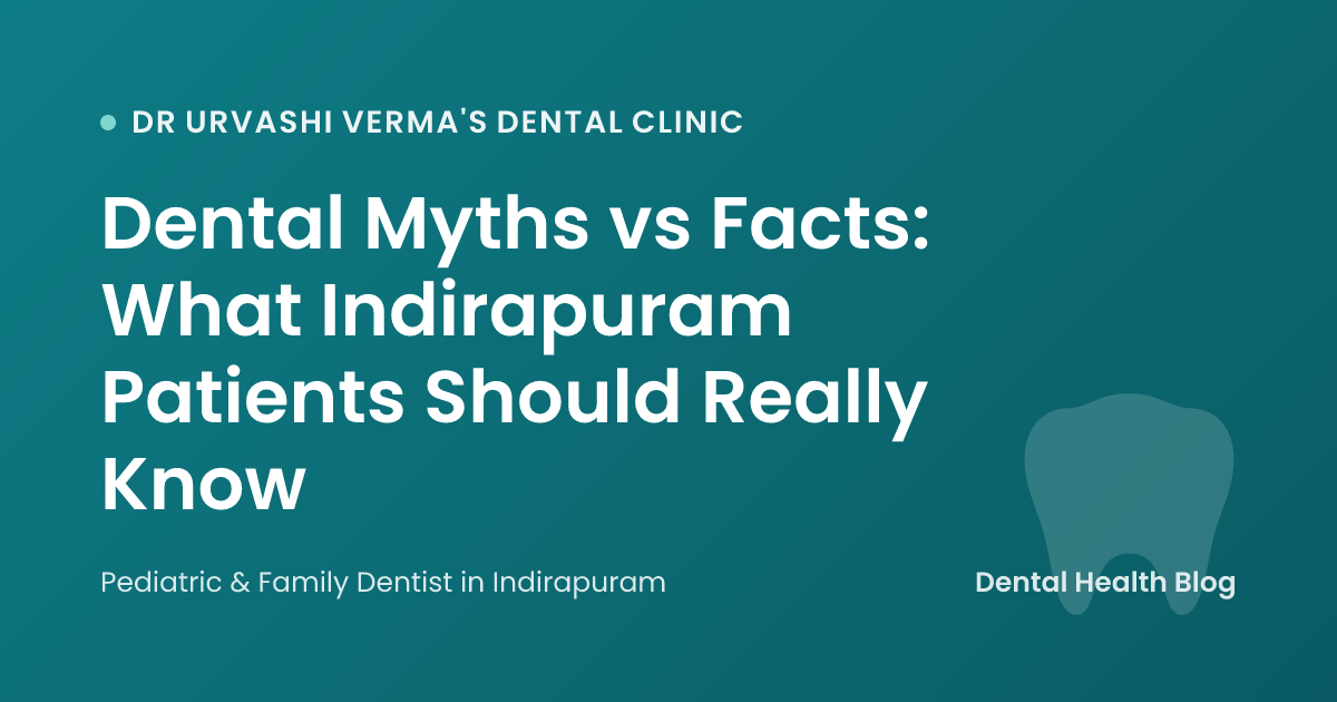Dental Myths vs Facts: What Indirapuram Patients Should Really Know