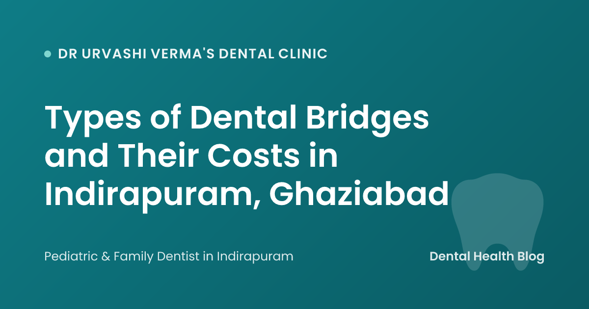 Types of Dental Bridges and Their Costs in Indirapuram, Ghaziabad