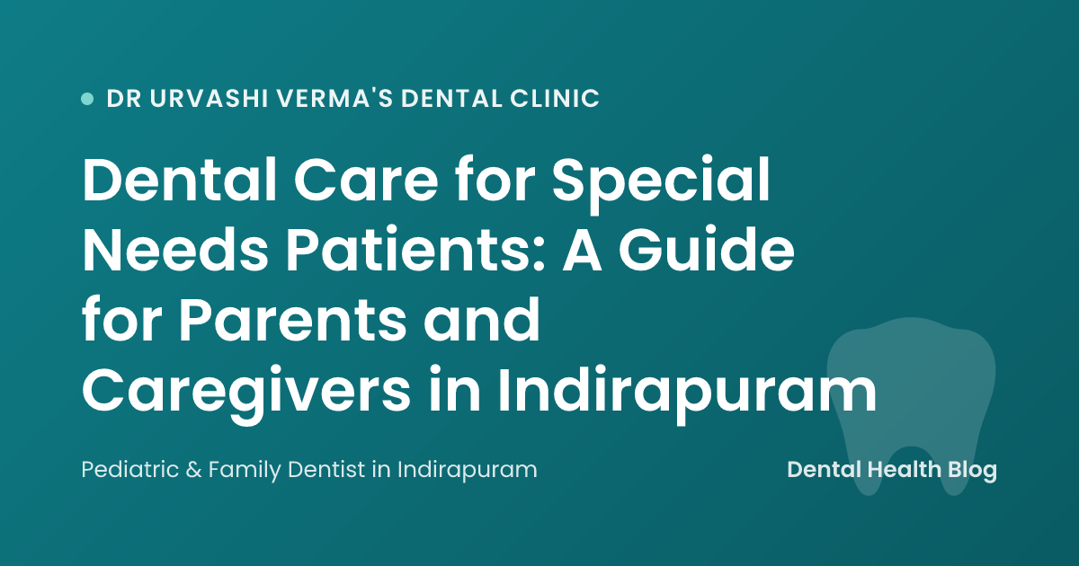 Dental Care for Special Needs Patients: A Guide for Parents and Caregivers in Indirapuram