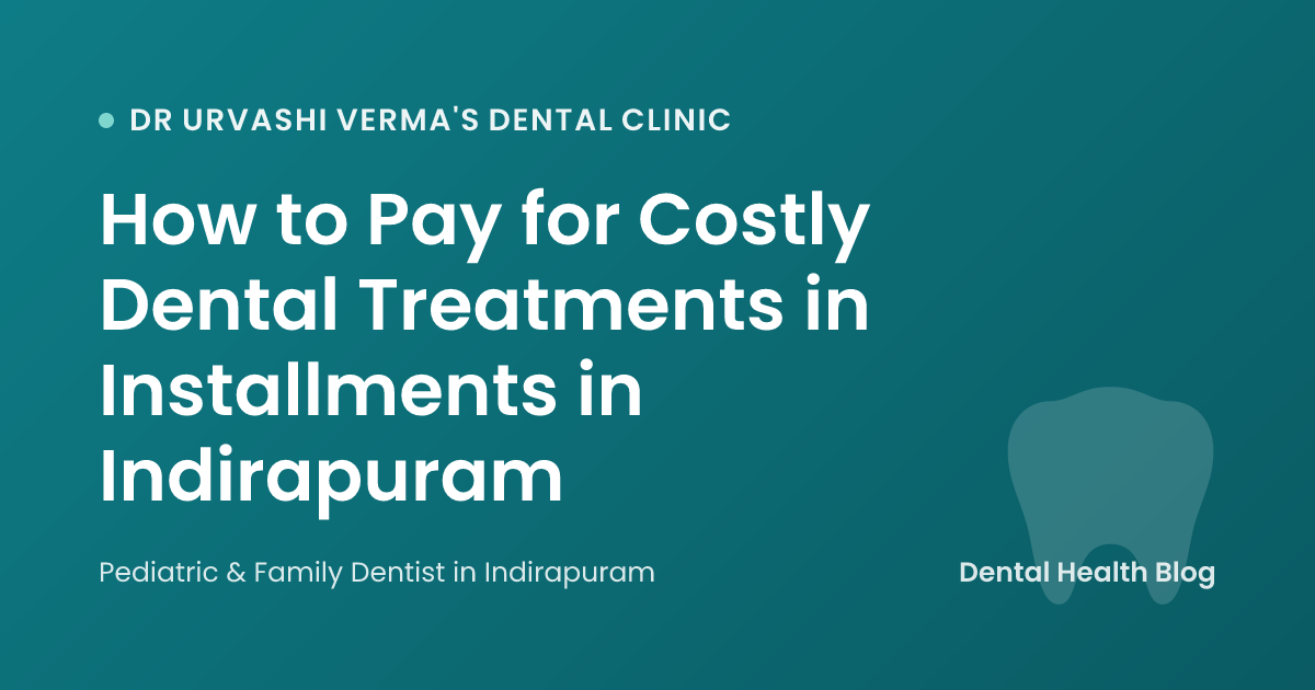How to Pay for Costly Dental Treatments in Installments in Indirapuram
