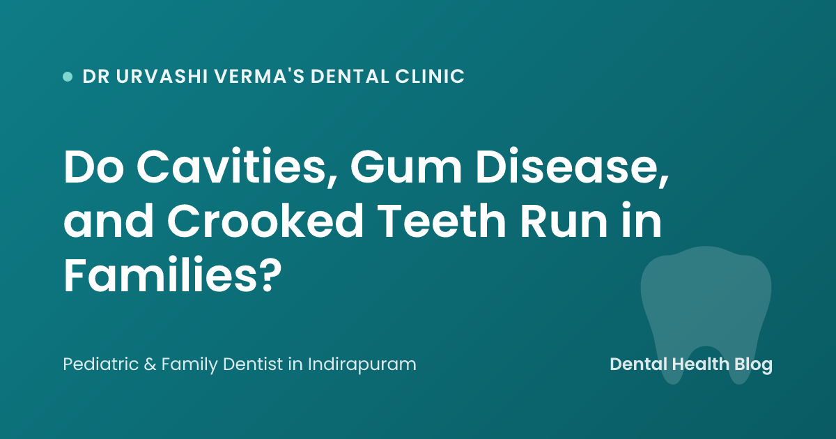 Do Cavities, Gum Disease, and Crooked Teeth Run in Families?