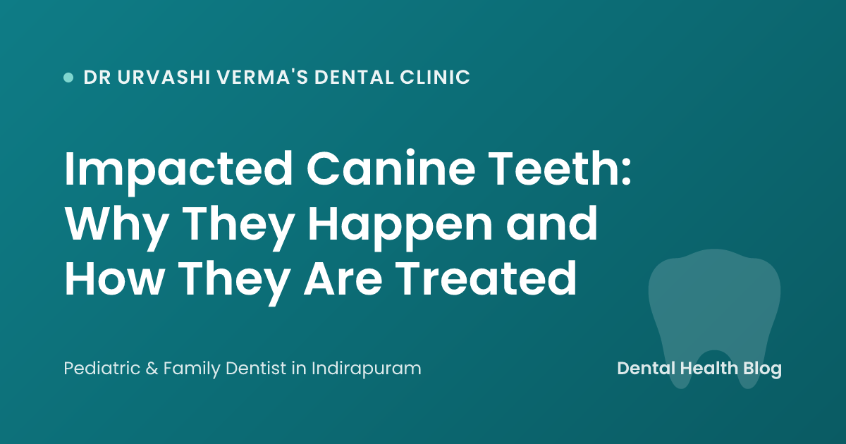 Impacted Canine Teeth: Why They Happen and How They Are Treated