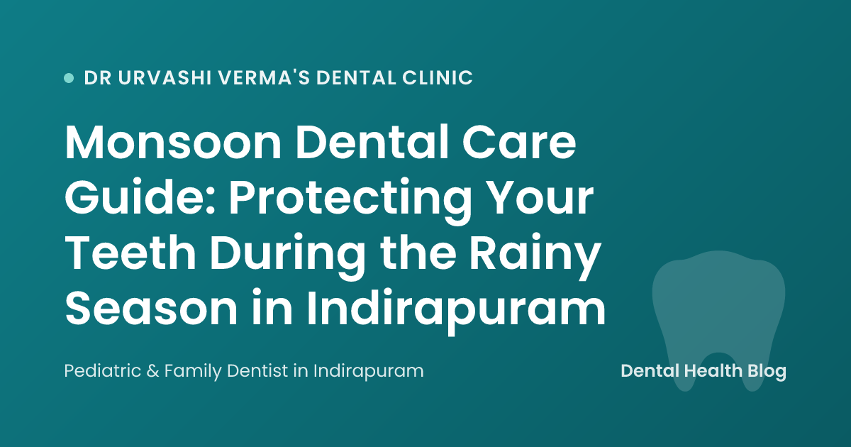 Monsoon Dental Care Guide: Protecting Your Teeth During the Rainy Season in Indirapuram