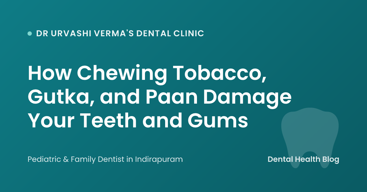 How Chewing Tobacco, Gutka, and Paan Damage Your Teeth and Gums