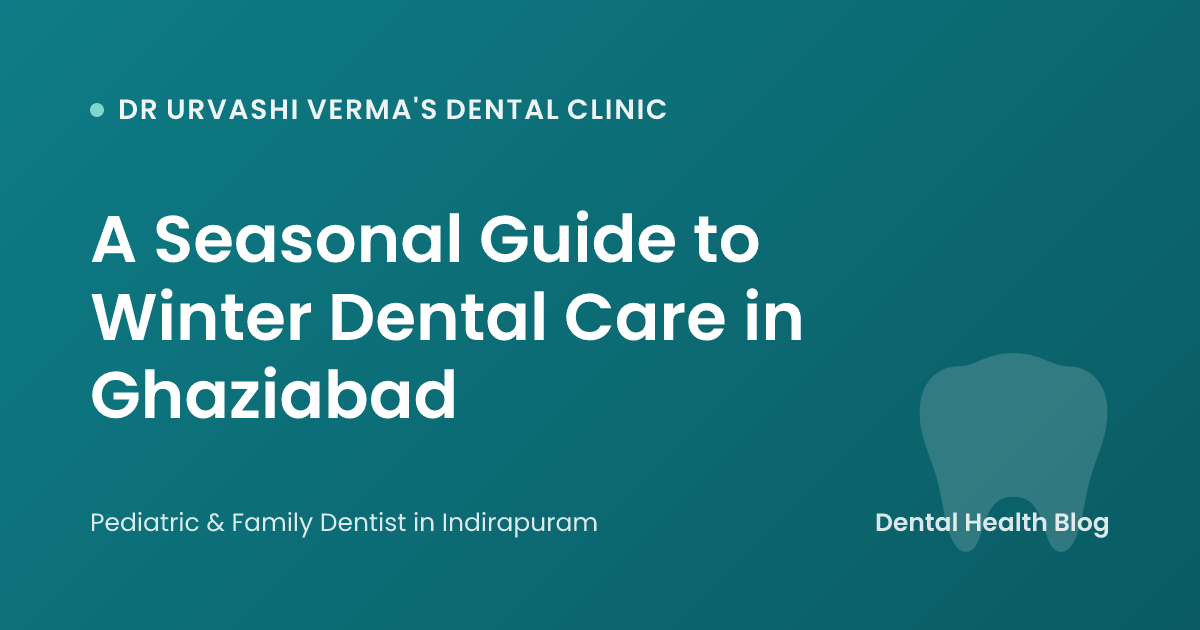 A Seasonal Guide to Winter Dental Care in Ghaziabad