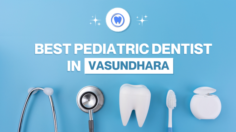Best Pediatric Dentist in Vasundhara – Expert Children’s Dentistry